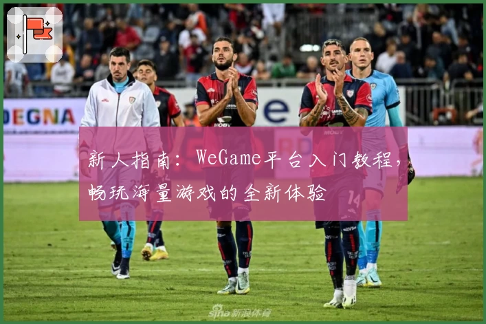 新人指南：WeGame平台入门教程，畅玩海量游戏的全新体验