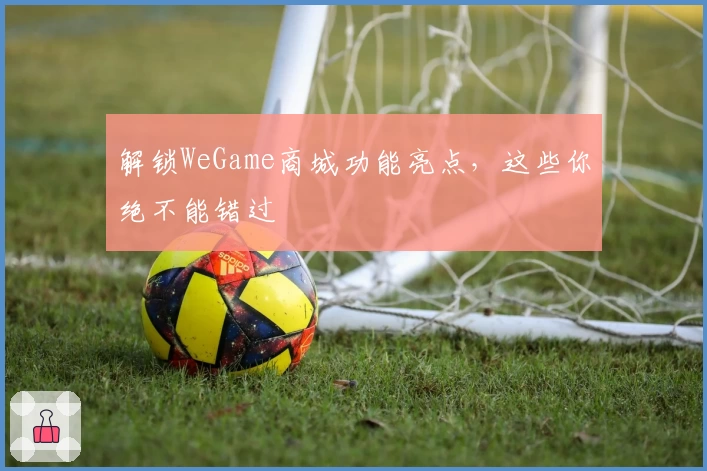 解锁WeGame商城功能亮点，这些你绝不能错过