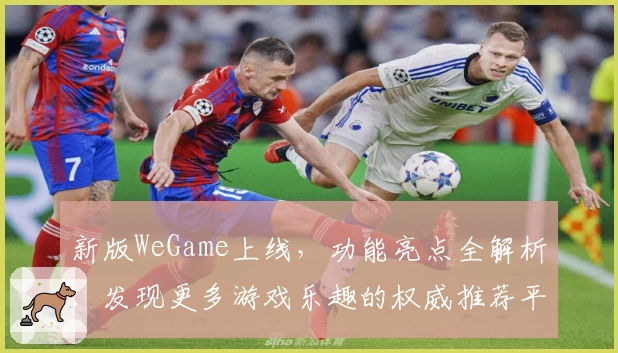 新版WeGame上线，功能亮点全解析：发现更多游戏乐趣的权威推荐平台