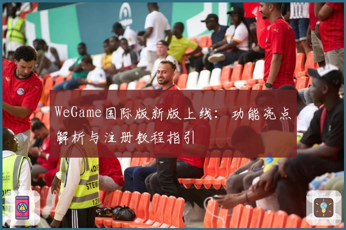 WeGame国际版新版上线：功能亮点解析与注册教程指引