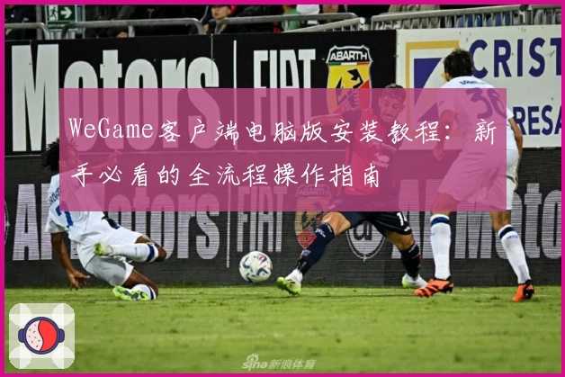 WeGame客户端电脑版安装教程：新手必看的全流程操作指南