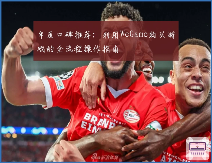 年度口碑推荐：利用WeGame购买游戏的全流程操作指南