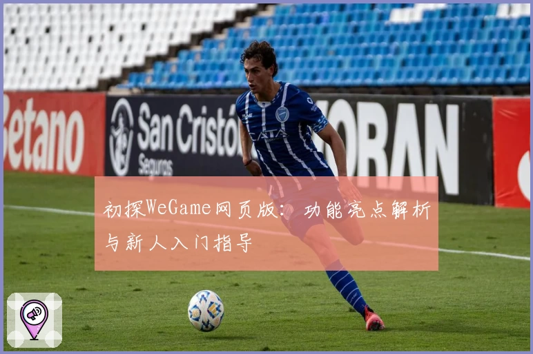 初探WeGame网页版：功能亮点解析与新人入门指导