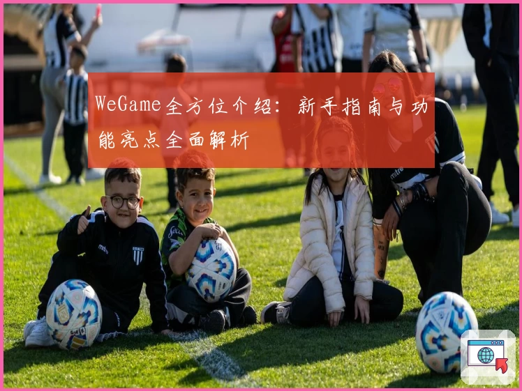 WeGame全方位介绍:新手指南与功能亮点全面解析