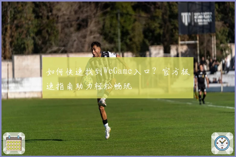 如何快速找到WeGame入口？官方极速指南助力轻松畅玩