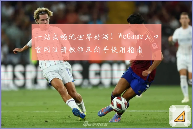 一站式畅玩世界好游！WeGame入口官网注册教程及新手使用指南