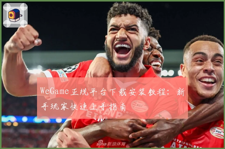 WeGame正规平台下载安装教程:新手玩家快速上手指南