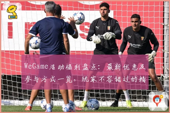 WeGame活动福利盘点：最新优惠及参与方式一览，玩家不容错过的精彩内容