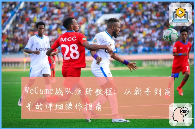 WeGame战队注册教程：从新手到高手的详细操作指南