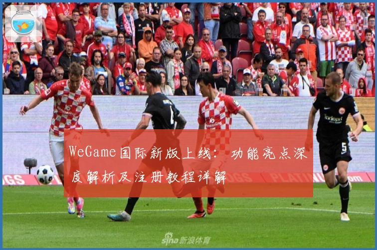 WeGame国际新版上线：功能亮点深度解析及注册教程详解