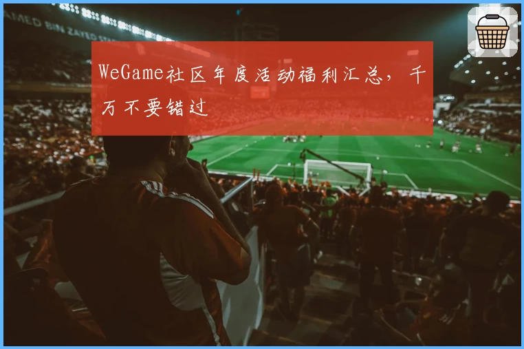 WeGame社区年度活动福利汇总，千万不要错过