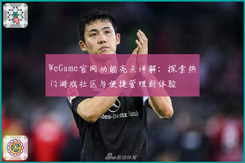 WeGame官网功能亮点详解：探索热门游戏社区与便捷管理新体验