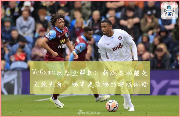WeGame动态全解析：新版本功能亮点抢先看，畅享更流畅的游戏体验