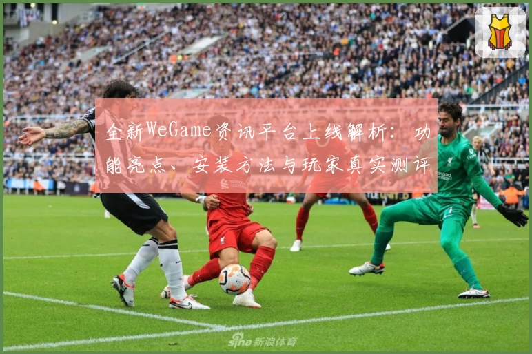 全新WeGame资讯平台上线解析：功能亮点、安装方法与玩家真实测评大揭秘