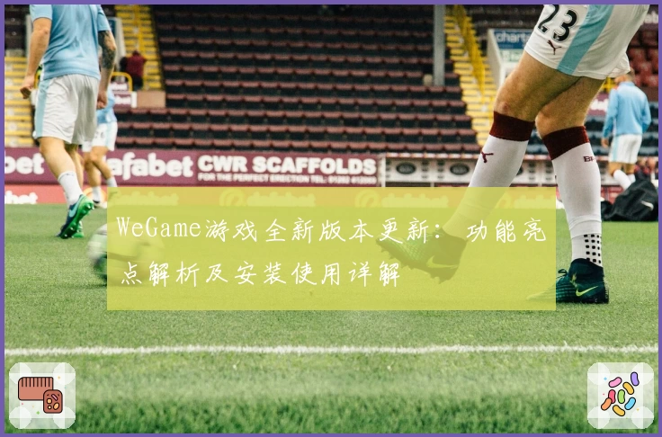 WeGame游戏全新版本更新:功能亮点解析及安装使用详解