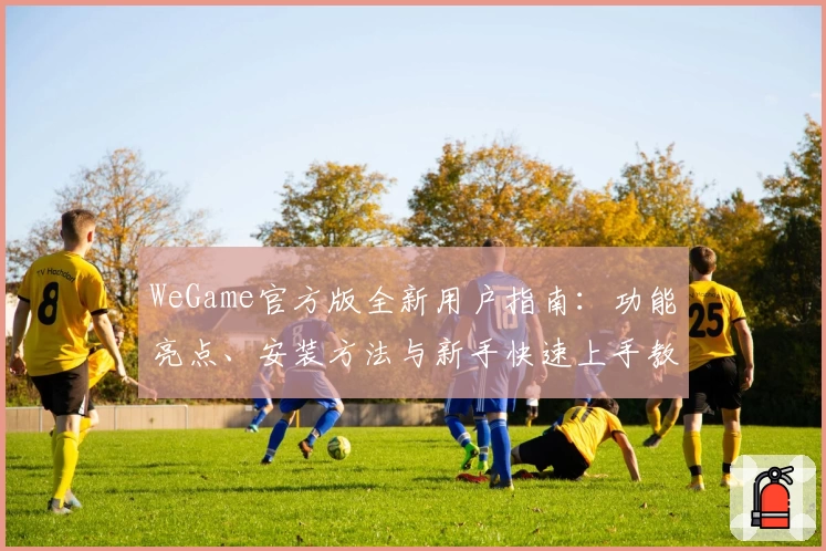 WeGame官方版全新用户指南：功能亮点、安装方法与新手快速上手教程