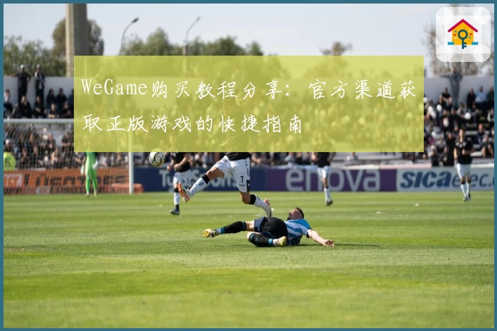 WeGame购买教程分享：官方渠道获取正版游戏的快捷指南