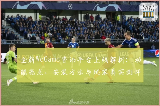 全新WeGame资讯平台上线解析：功能亮点、安装方法与玩家真实测评大揭秘