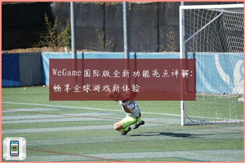 WeGame国际版全新功能亮点详解：畅享全球游戏新体验