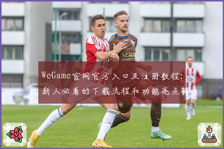 WeGame官网官方入口及注册教程：新人必看的下载流程和功能亮点解读