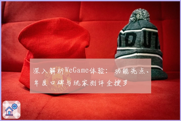 深入解析WeGame体验：功能亮点、年度口碑与玩家测评全搜罗