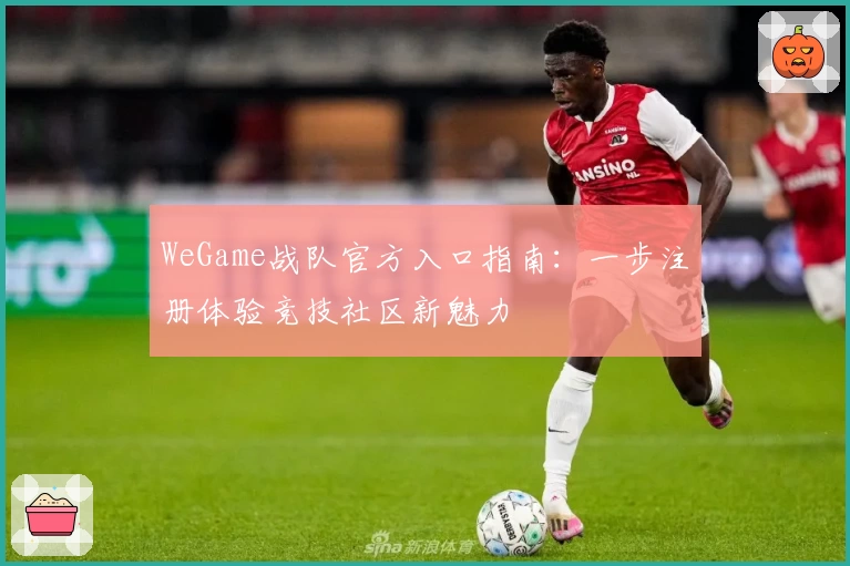 WeGame战队官方入口指南：一步注册体验竞技社区新魅力