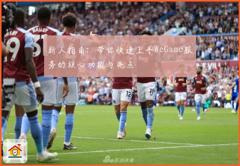 新人指南：带你快速上手WeGame服务的核心功能与亮点