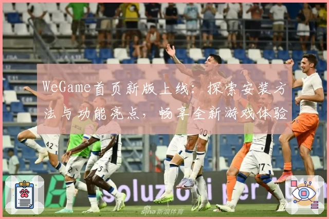 WeGame首页新版上线：探索安装方法与功能亮点，畅享全新游戏体验