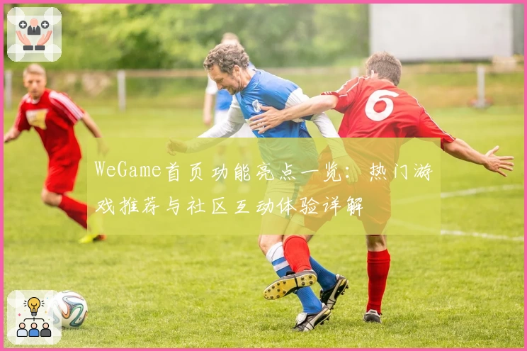 WeGame首页功能亮点一览：热门游戏推荐与社区互动体验详解