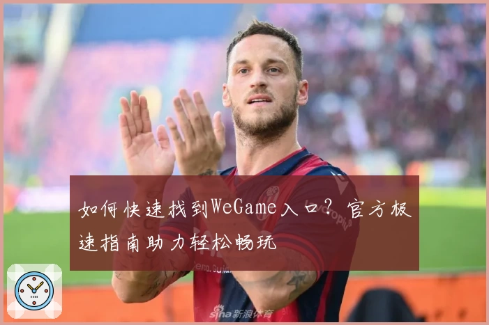 如何快速找到WeGame入口？官方极速指南助力轻松畅玩