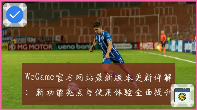 WeGame官方网站最新版本更新详解：新功能亮点与使用体验全面提升