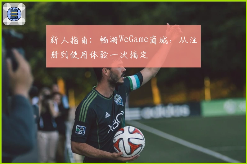 新人指南：畅游WeGame商城，从注册到使用体验一次搞定