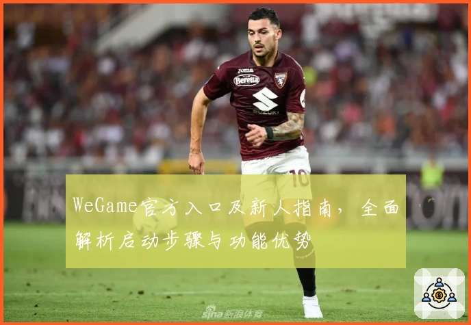 WeGame官方入口及新人指南，全面解析启动步骤与功能优势