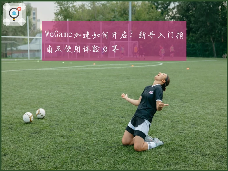 WeGame加速如何开启？新手入门指南及使用体验分享