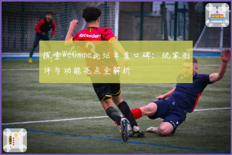探索WeGame论坛年度口碑:玩家测评与功能亮点全解析