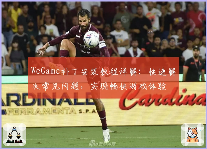 WeGame补丁安装教程详解：快速解决常见问题，实现畅快游戏体验